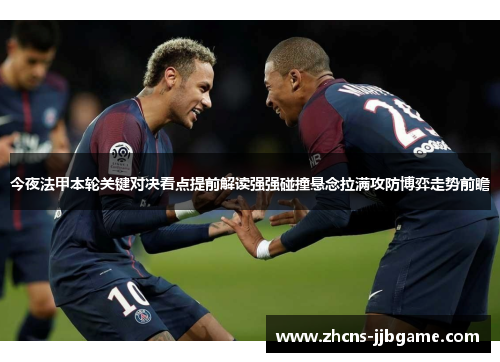 今夜法甲本轮关键对决看点提前解读强强碰撞悬念拉满攻防博弈走势前瞻