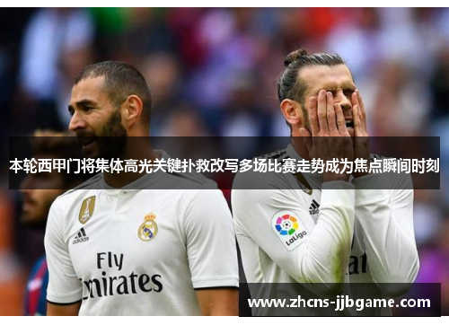 本轮西甲门将集体高光关键扑救改写多场比赛走势成为焦点瞬间时刻