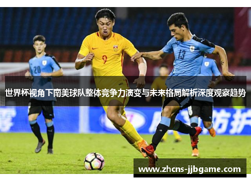 世界杯视角下南美球队整体竞争力演变与未来格局解析深度观察趋势