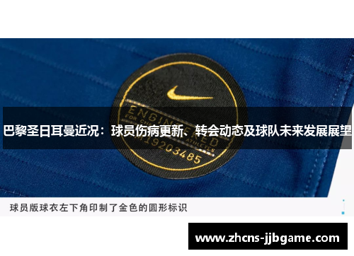 巴黎圣日耳曼近况：球员伤病更新、转会动态及球队未来发展展望
