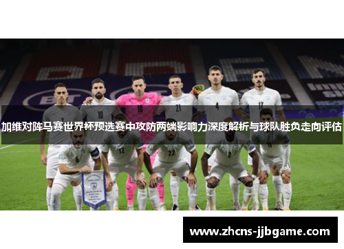 加维对阵马赛世界杯预选赛中攻防两端影响力深度解析与球队胜负走向评估 加维对阵马赛世界杯预选赛中攻防两端影响力深度解析与球队胜负走向评估