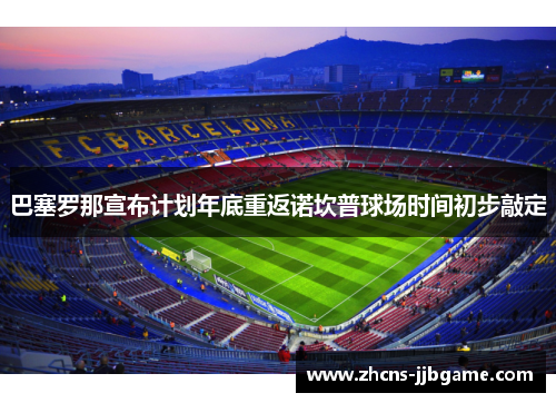 巴塞罗那宣布计划年底重返诺坎普球场时间初步敲定