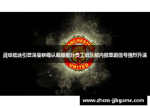 战绩低迷引震荡曼联确认裁撤部分员工俱乐部内部重组信号强烈升温