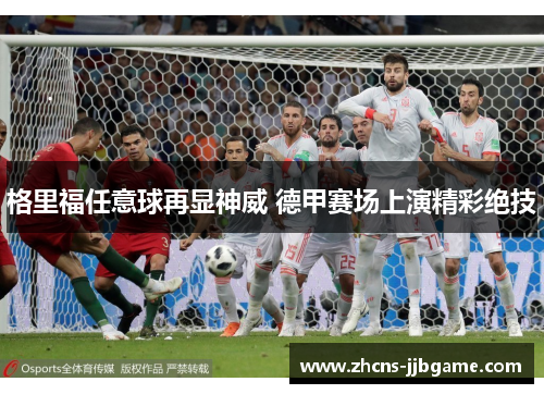 格里福任意球再显神威 德甲赛场上演精彩绝技 格里福任意球再显神威 德甲赛场上演精彩绝技