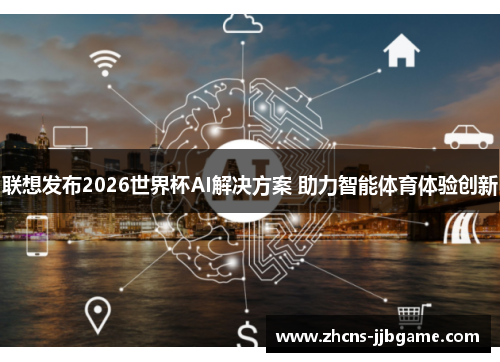联想发布2026世界杯AI解决方案 助力智能体育体验创新