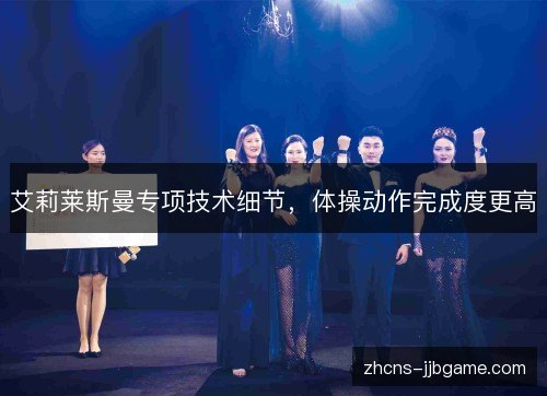 艾莉莱斯曼专项技术细节，体操动作完成度更高