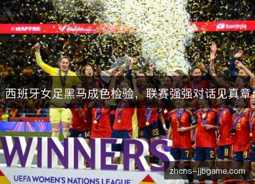 西班牙女足黑马成色检验,联赛强强对话见真章 西班牙女足黑马成色检验,联赛强强对话见真章